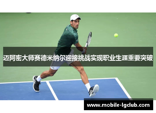 迈阿密大师赛德米纳尔迎接挑战实现职业生涯重要突破