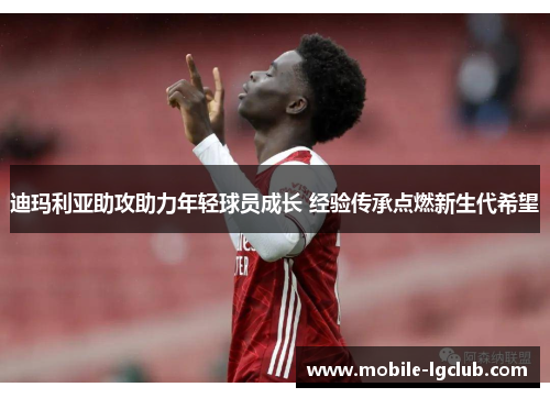 迪玛利亚助攻助力年轻球员成长 经验传承点燃新生代希望