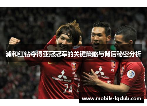 浦和红钻夺得亚冠冠军的关键策略与背后秘密分析