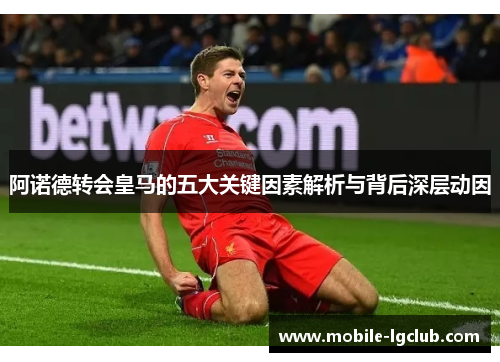 阿诺德转会皇马的五大关键因素解析与背后深层动因