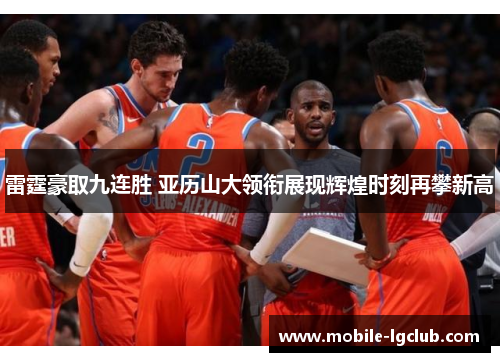 雷霆豪取九连胜 亚历山大领衔展现辉煌时刻再攀新高