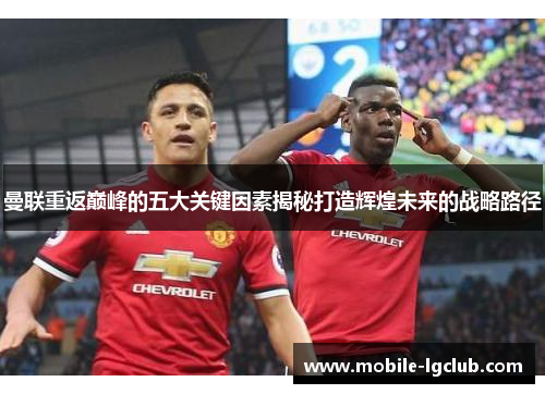 曼联重返巅峰的五大关键因素揭秘打造辉煌未来的战略路径